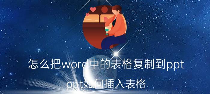 怎么把word中的表格复制到ppt ppt如何插入表格？